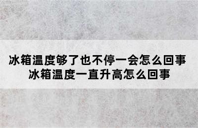 冰箱温度够了也不停一会怎么回事 冰箱温度一直升高怎么回事